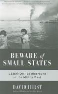 Beware of Small States: Lebanon, Battleground of the Middle East di David Hirst edito da NATION BOOKS