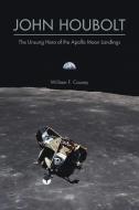 John Houbolt: The Unsung Hero of the Apollo Moon Landings di William F. Causey edito da PURDUE UNIV PR