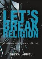 Let's Break Religion: Unifying the Body of Christ di Ericka Larrieu edito da Tate Publishing & Enterprises
