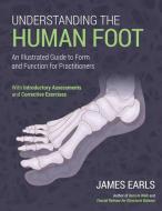 Understanding the Human Foot: An Illustrated Guide to Form and Function for Practitioners di James Earls edito da NORTH ATLANTIC BOOKS
