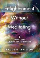 Enlightenment Without Meditating di Bruce K Britton edito da Booklocker.com