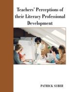 Teachers' Perceptions Of Their Literacy Professional Development di Suber Patrick Suber edito da AuthorHouse