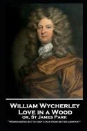 William Wycherley - Love in a Wood or St James Park: 'Women serve but to keep a man from better company'' di William Wycherley edito da LIGHTNING SOURCE INC