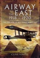 Airways to the East 1918-1920 and the Collapse of No.1 Aerial Route RAF di Clive Semple edito da Pen & Sword Books Ltd