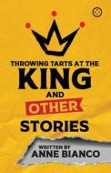 Throwing Tarts At The King And Other Stories di Anne Bianco edito da Eyewear Publishing
