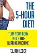 The 5-Hour Diet!: Turn Your Body into a Fat-Burning Machine! di T. J. Rohleder edito da MORE INC