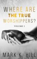 WHERE ARE THE TRUE WORSHIPPERS di Mark Hill edito da BEYOND PUBLISHING