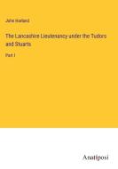 The Lancashire Lieutenancy under the Tudors and Stuarts di John Harland edito da Anatiposi Verlag