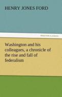 Washington and his colleagues, a chronicle of the rise and fall of federalism di Henry Jones Ford edito da tredition GmbH