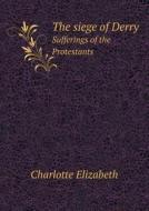 The Siege Of Derry Sufferings Of The Protestants di Elizabeth Charlotte edito da Book On Demand Ltd.