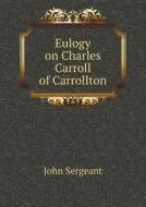 Eulogy On Charles Carroll Of Carrollton di John Sergeant edito da Book On Demand Ltd.