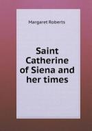 Saint Catherine Of Siena And Her Times di Margaret Roberts edito da Book On Demand Ltd.
