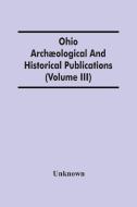 Ohio Archaeological And Historical Publications (Volume Iii) di Unknown edito da Alpha Editions