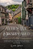 When We Disappeared: A WWII Story of Women Of Different Faiths Who Risk Their Lives To Save Family and Friends di Elaine Stock edito da AMSTERDAM PUBLISHERS