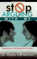 Stop Arguing with Me: Healing an Argumentative Spirit di Duane C. Cuthbertson, Dr Duane C. Cuthbertson edito da Baal Hamon Publishers