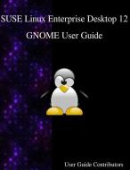 Suse Linux Enterprise Desktop 12 - Gnome User Guide di User Guide Contributors edito da ARTPOWER INTL PUB