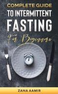 Complete Guide To Intermittent Fasting For Beginners di Aamir Zana Aamir edito da Independently Published