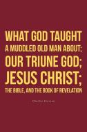 What God taught a muddled old man about; Our Triune God; Jesus Christ;The Bible, and the Book of Revelation di Charles Pearson edito da Fulton Books