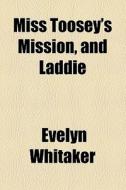Miss Toosey's Mission, And Laddie (1889) di Evelyn Whitaker edito da General Books Llc