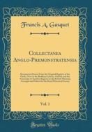 Collectanea Anglo-Premonstratensia, Vol. 1: Documents Drawn from the Original Register of the Order, Now in the Bodleian Library, Oxford, and the Tran di Francis A. Gasquet edito da Forgotten Books