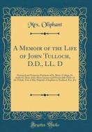 A Memoir of the Life of John Tulloch, D.D., LL. D: Principal and Primarius Professor of St. Mary's College, St. Andrews, Dean of the Most Ancient and di Margaret Wilson Oliphant edito da Forgotten Books