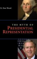 The Myth of Presidential Representation di B. Dan Wood edito da Cambridge University Press