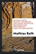On Paralysis in Infancy, Childhood and Youth, and on the Prevention and Treatment of Paralytic Deformities di Mathias Roth edito da LIGHTNING SOURCE INC