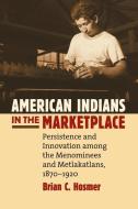 American Indians in the Marketplace di Brian C. Hosmer edito da University Press of Kansas