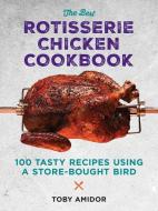 The Best Rotisserie Chicken Cookbook: Over 100 Tasty Recipes Using a Store-Bought Bird di Toby Amidor edito da ROBERT ROSE INC
