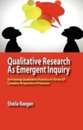 Qualitative Research as Emergent Inquiry: Reframing Qualitative Practice in Terms of Complex Responsive Processes di Sheila Keegan edito da ISCE PUB