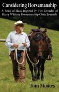 Considering Horsemanship, A Book of Ideas Inspired by Two Decades of Harry Whitney Horsemanship Clinic Journals di Tom Moates edito da Spinning Sevens Press
