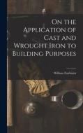On the Application of Cast and Wrought Iron to Building Purposes di William Fairbairn edito da LEGARE STREET PR
