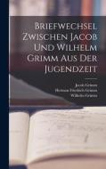 Briefwechsel Zwischen Jacob Und Wilhelm Grimm Aus Der Jugendzeit di Herman Friedrich Grimm, Wilhelm Grimm, Jacob Grimm edito da LEGARE STREET PR