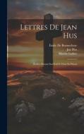 Lettres De Jean Hus di Jan Hus, Martin Luther, Émile De Bonnechose edito da LEGARE STREET PR