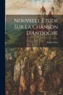Nouvelle Étude Sur La Chanson D'Antioche di Paulin Paris edito da LEGARE STREET PR