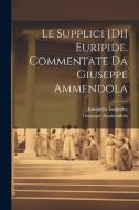 Le Supplici [di] Euripide. Commentate da Giuseppe Ammendola di Euripides, Giuseppe Ammendola edito da LEGARE STREET PR