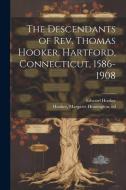 The Descendants of Rev. Thomas Hooker, Hartford, Connecticut, 1586-1908 di Edward Hooker edito da LEGARE STREET PR