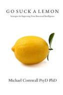 GO SUCK A LEMON: STRATEGIES FOR IMPROVIN di MICHAEL CORNWALL edito da LIGHTNING SOURCE UK LTD