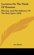Lectures on the Ninth of Romans: Election, and the Influence of the Holy Spirit (1850) di Asa Mahan edito da Kessinger Publishing