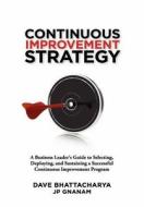 Continuous Improvement Strategy - A Business Leader's Guide to Selecting, Deploying and Sustaining a Successful Continuo di Dave Bhattacharya, Jp Gnanam edito da Lulu.com
