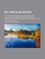 My Circular Notes (volume 2); Extracts From Journals, Letters Sent Home, Geological And Other Notes, Written While Travelling Westwards Round The Worl di John Francis Campbell edito da General Books Llc
