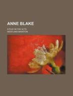 Anne Blake; A Play in Five Acts di Westland Marston edito da Rarebooksclub.com