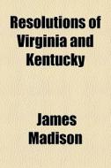 Resolutions Of Virginia And Kentucky di James Madison edito da General Books