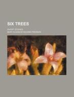 Six Trees di Mary Eleanor Wilkins Freeman edito da General Books Llc
