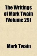 The Writings Of Mark Twain Volume 29 di Mark Twain edito da General Books
