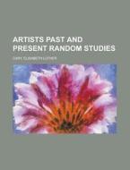 Artists Past And Present Random Studies di Elisabeth Luther Cary edito da General Books Llc