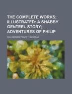The Complete Works; Illustrated A Shabby Genteel Story Adventures Of Philip di William Makepeace Thackeray edito da General Books Llc