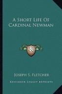 A Short Life of Cardinal Newman di Joseph S. Fletcher edito da Kessinger Publishing