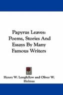 Papyrus Leaves: Poems, Stories and Essays by Many Famous Writers di Henry Wadsworth Longfellow, Oliver W. Holmes edito da Kessinger Publishing