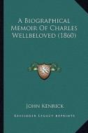 A Biographical Memoir of Charles Wellbeloved (1860) di John Kenrick edito da Kessinger Publishing